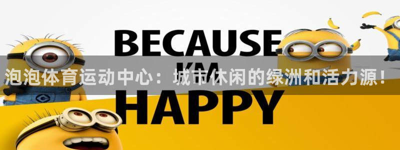3377体育官方平台体育:泡泡体育运动中心:城市休闲的绿洲和